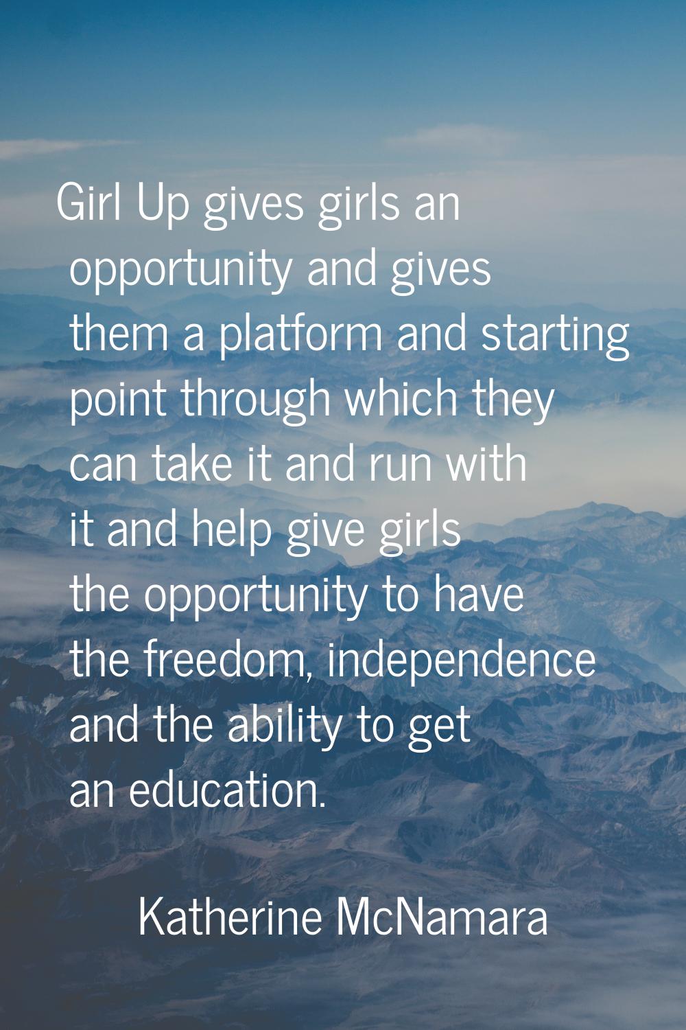 Girl Up gives girls an opportunity and gives them a platform and starting point through which they 