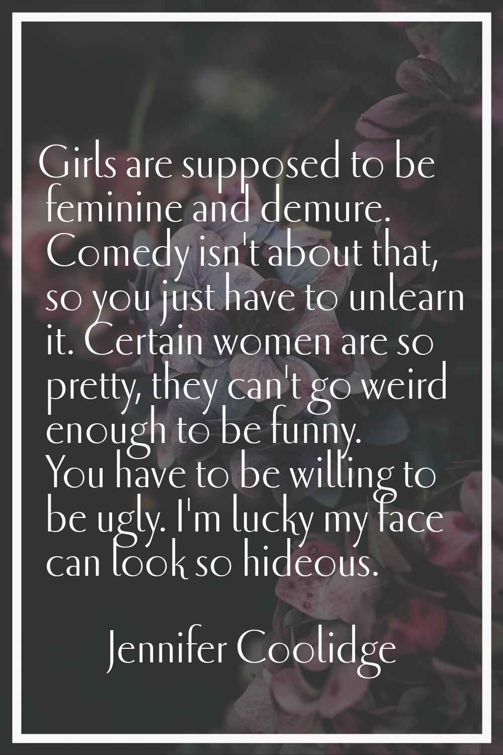 Girls are supposed to be feminine and demure. Comedy isn't about that, so you just have to unlearn 