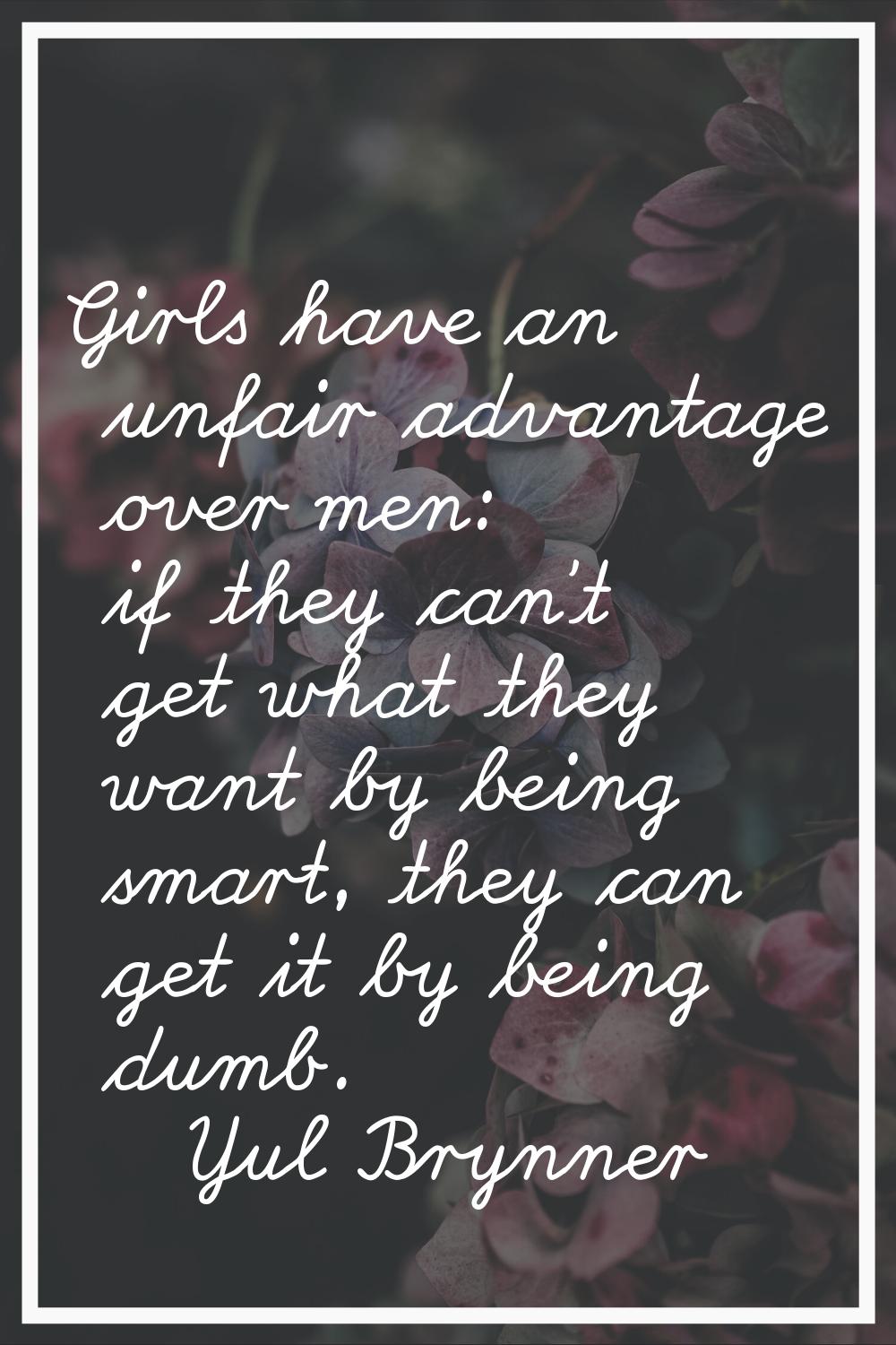 Girls have an unfair advantage over men: if they can't get what they want by being smart, they can 