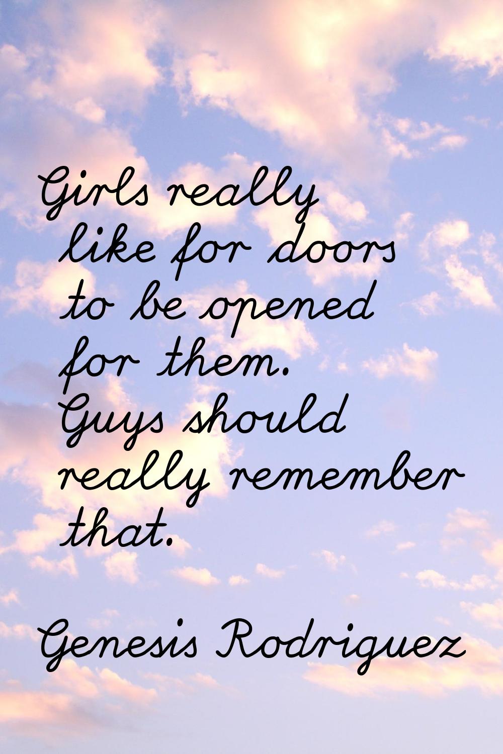 Girls really like for doors to be opened for them. Guys should really remember that.