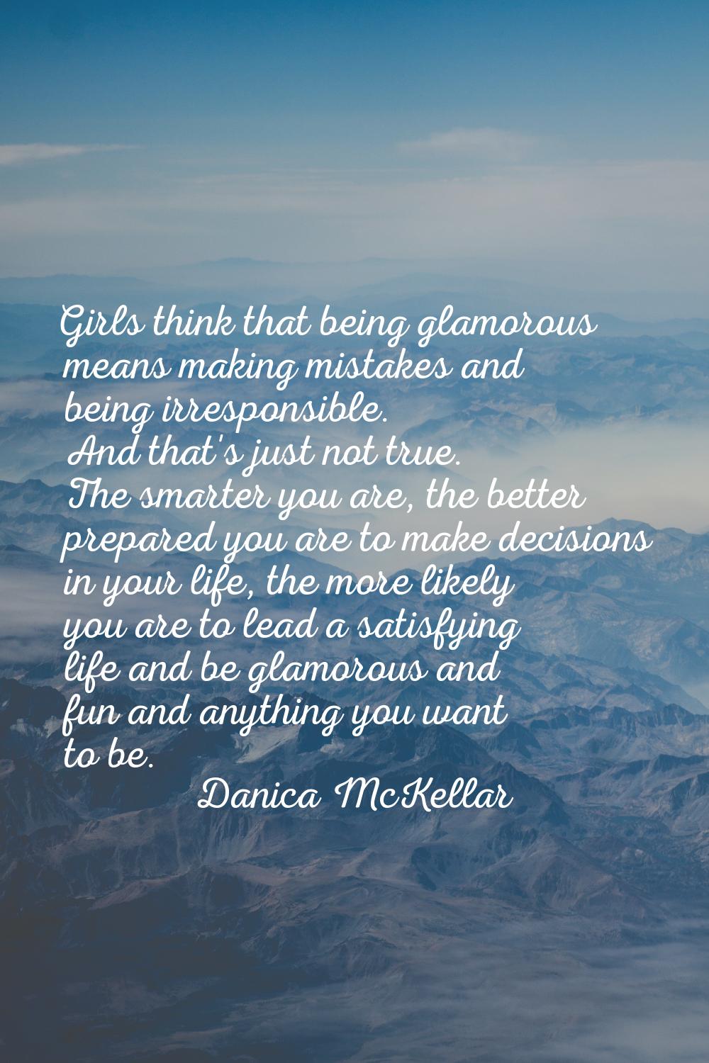 Girls think that being glamorous means making mistakes and being irresponsible. And that's just not