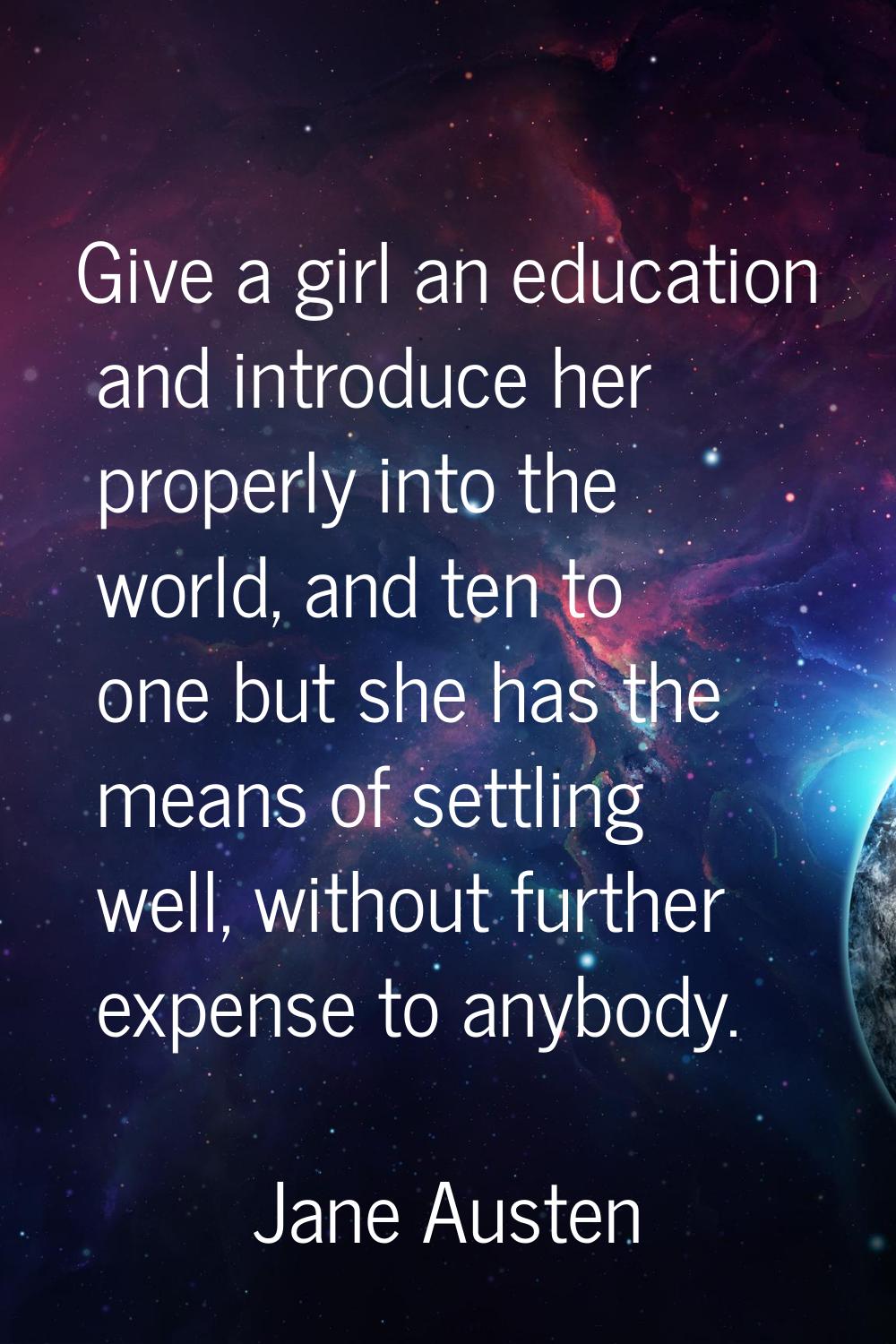 Give a girl an education and introduce her properly into the world, and ten to one but she has the 