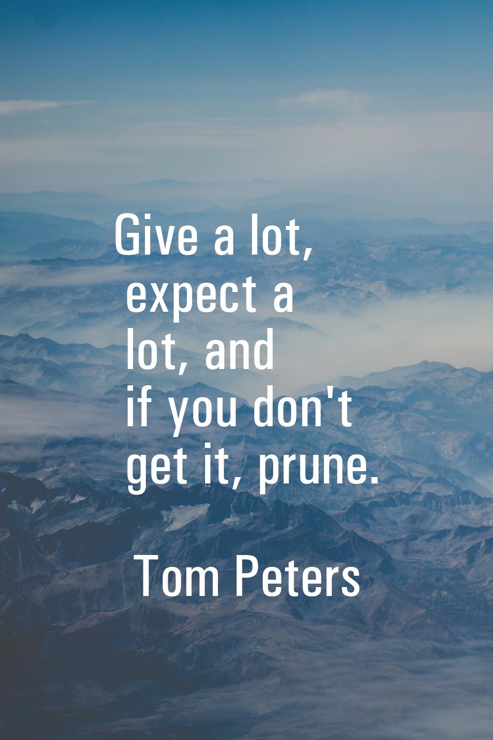Give a lot, expect a lot, and if you don't get it, prune.