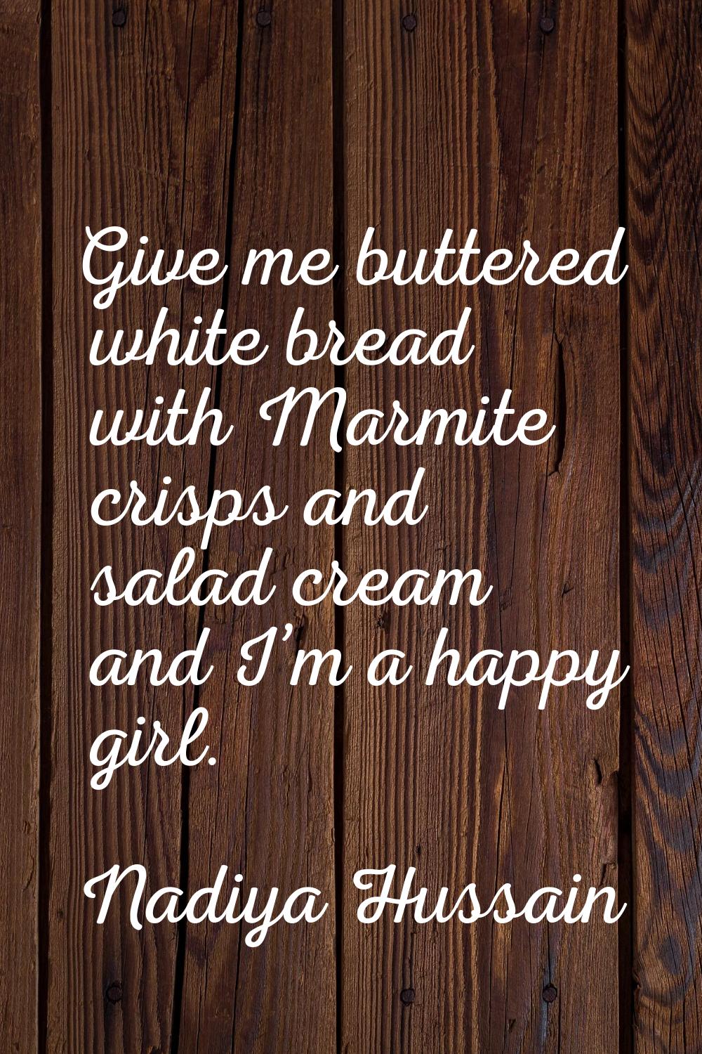 Give me buttered white bread with Marmite crisps and salad cream and I’m a happy girl.