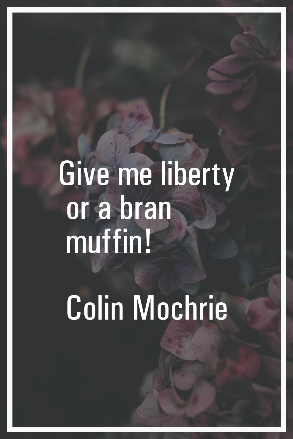 Give me liberty or a bran muffin!