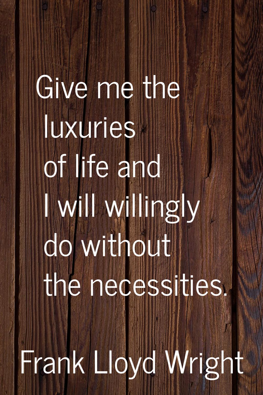 Give me the luxuries of life and I will willingly do without the necessities.
