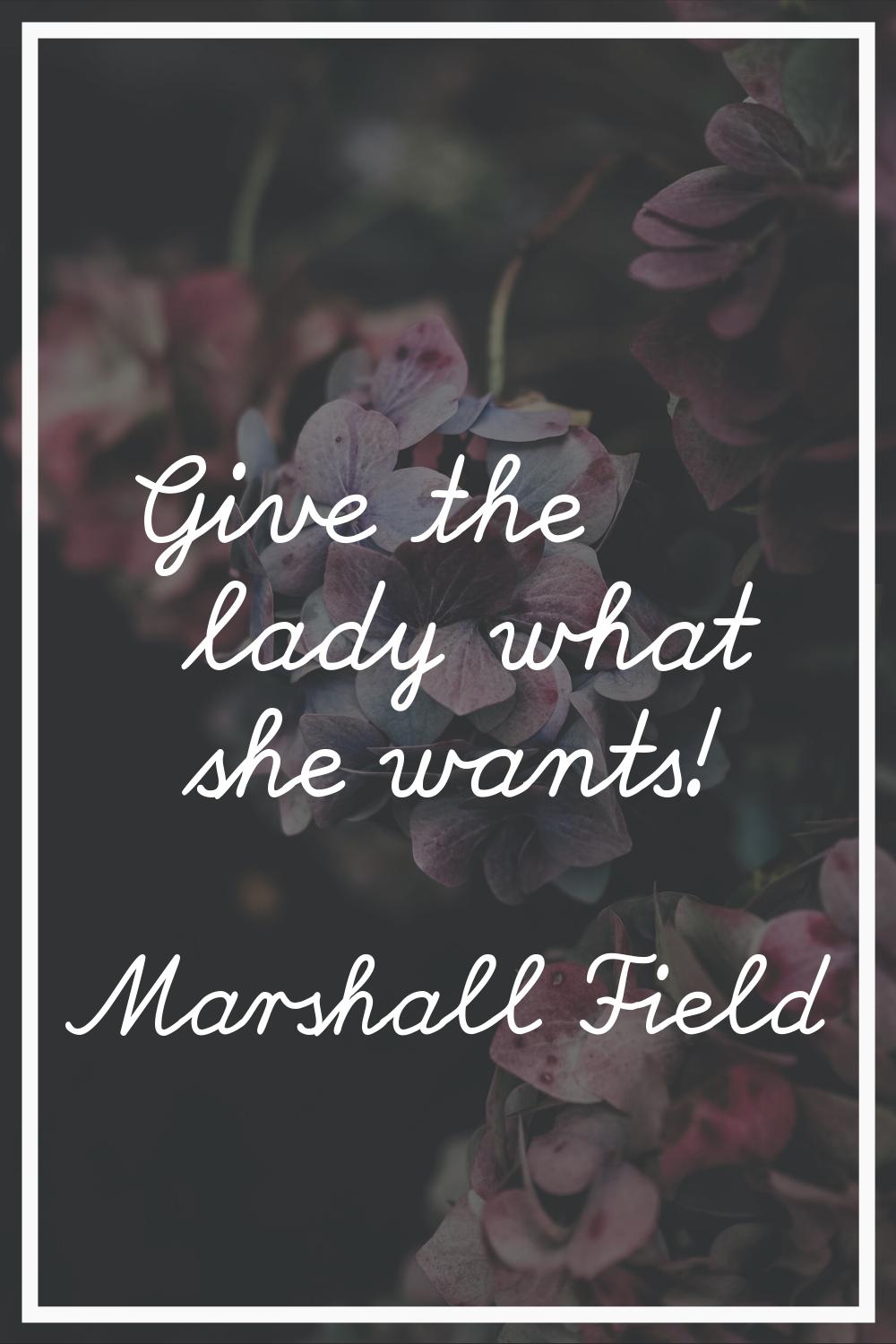Give the lady what she wants!