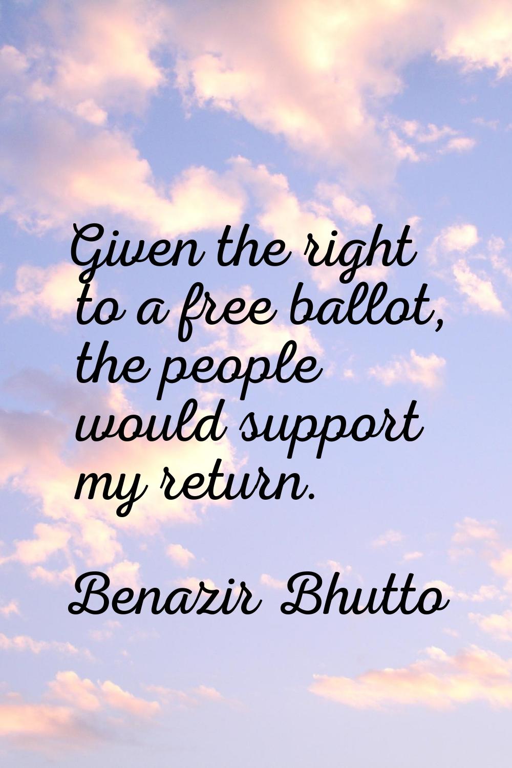 Given the right to a free ballot, the people would support my return.