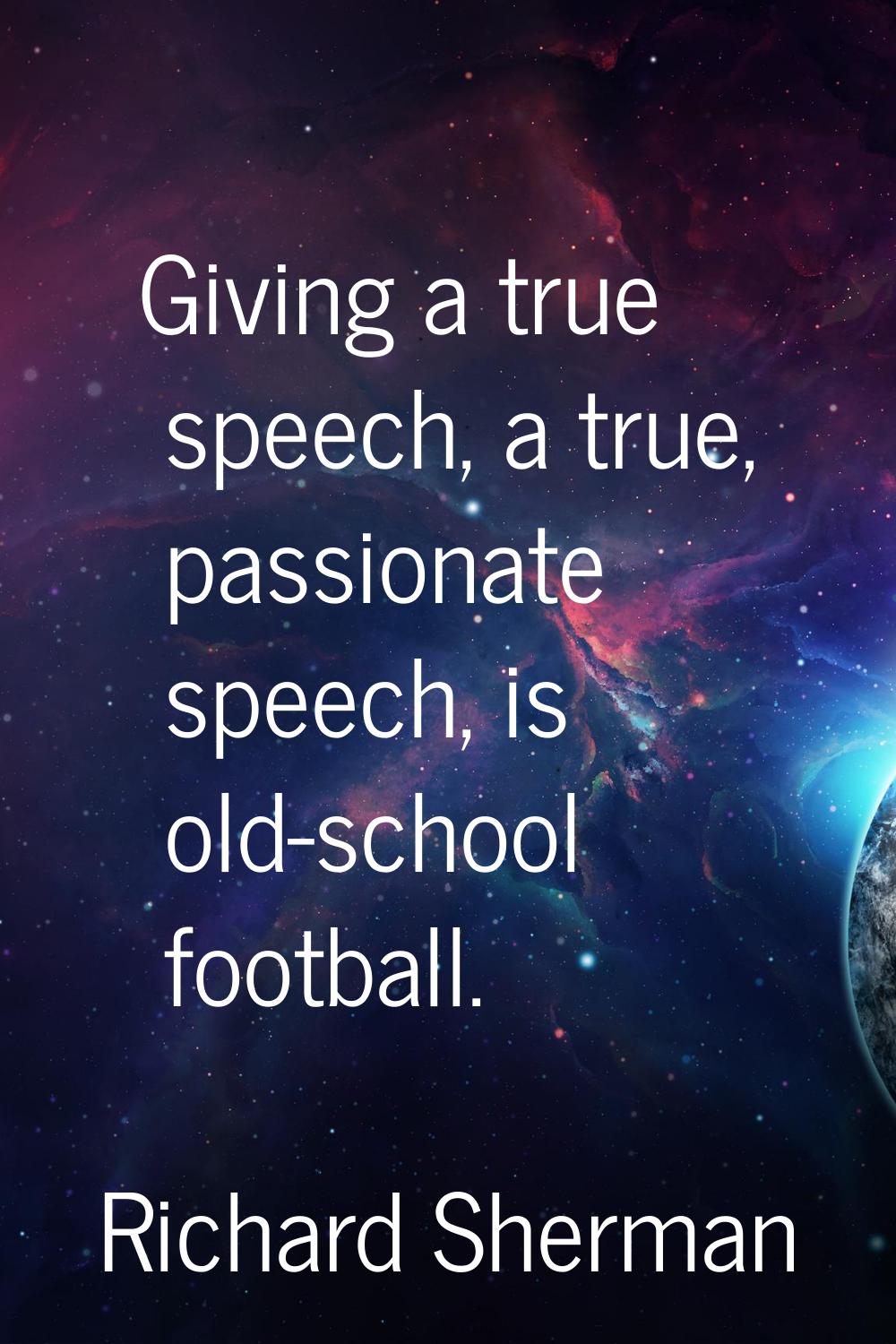 Giving a true speech, a true, passionate speech, is old-school football.
