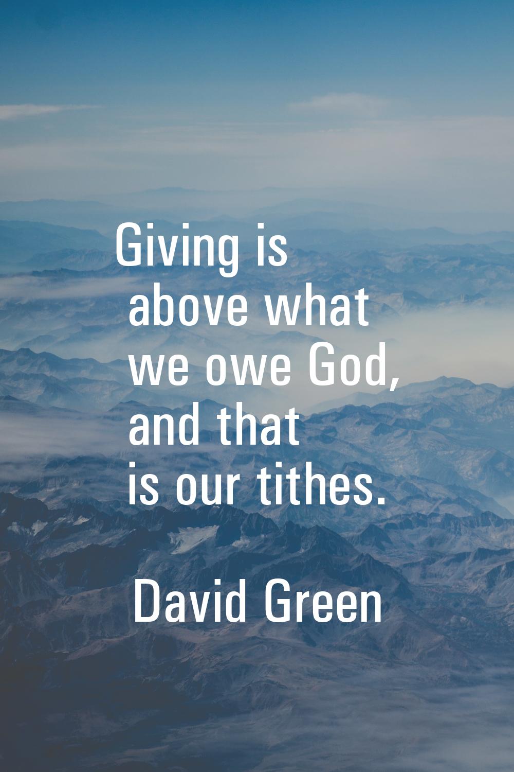 Giving is above what we owe God, and that is our tithes.