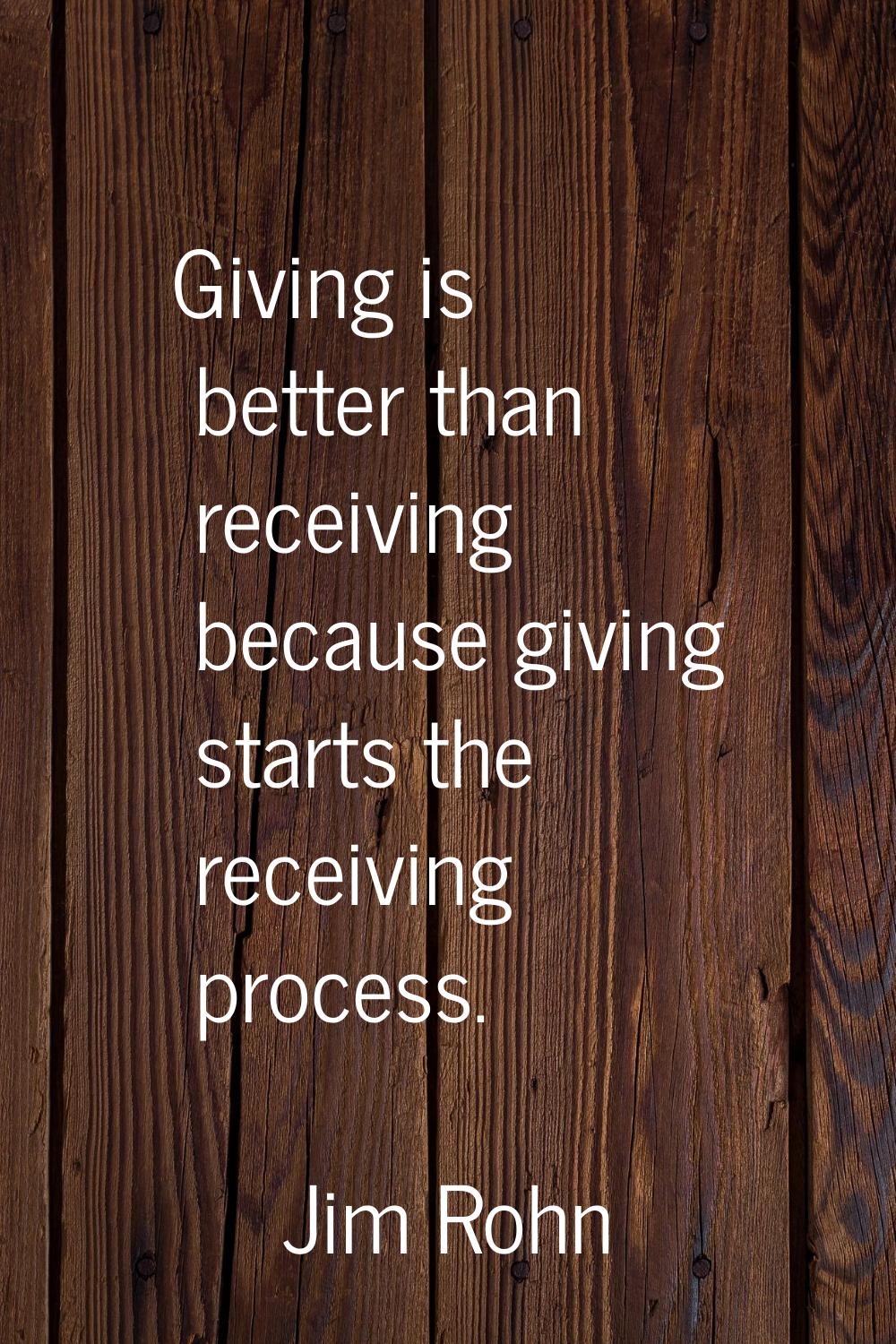 Giving is better than receiving because giving starts the receiving process.