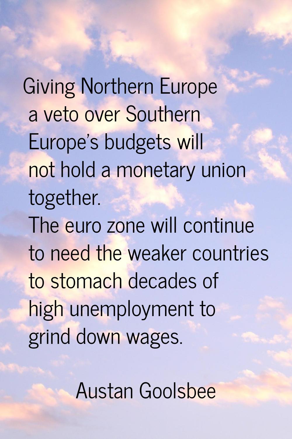 Giving Northern Europe a veto over Southern Europe's budgets will not hold a monetary union togethe