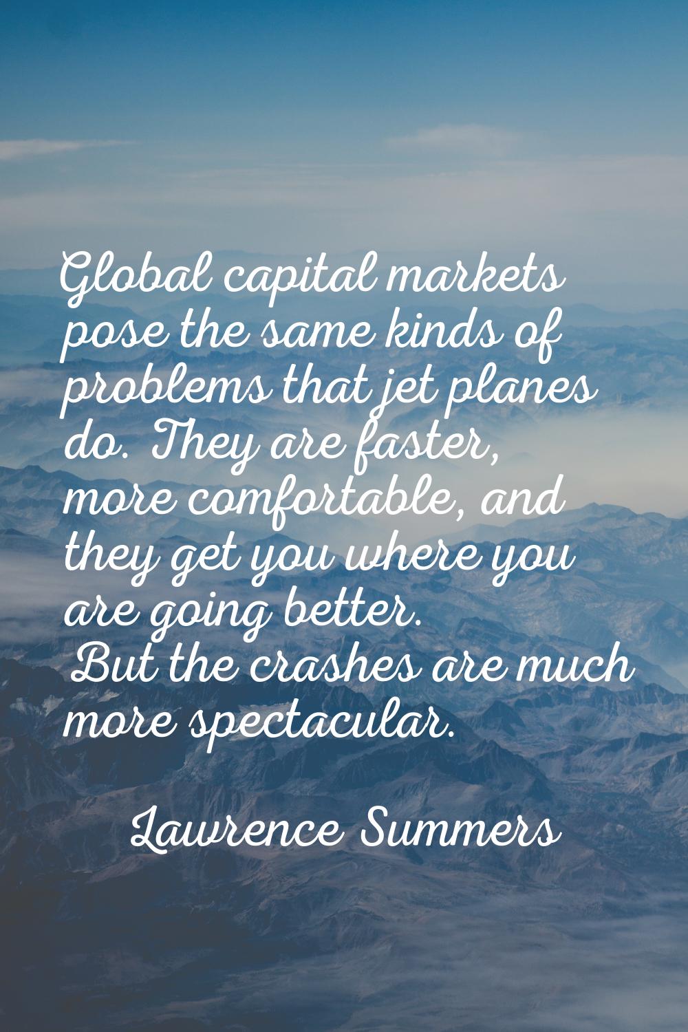 Global capital markets pose the same kinds of problems that jet planes do. They are faster, more co