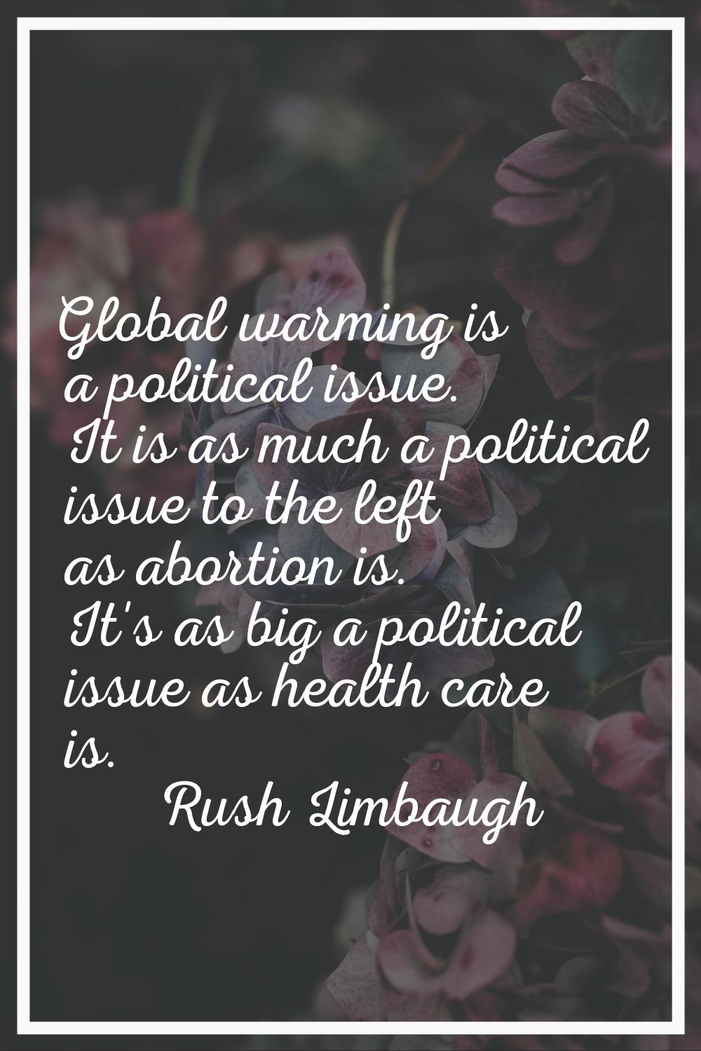 Global warming is a political issue. It is as much a political issue to the left as abortion is. It
