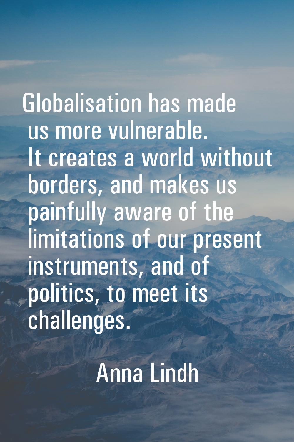 Globalisation has made us more vulnerable. It creates a world without borders, and makes us painful