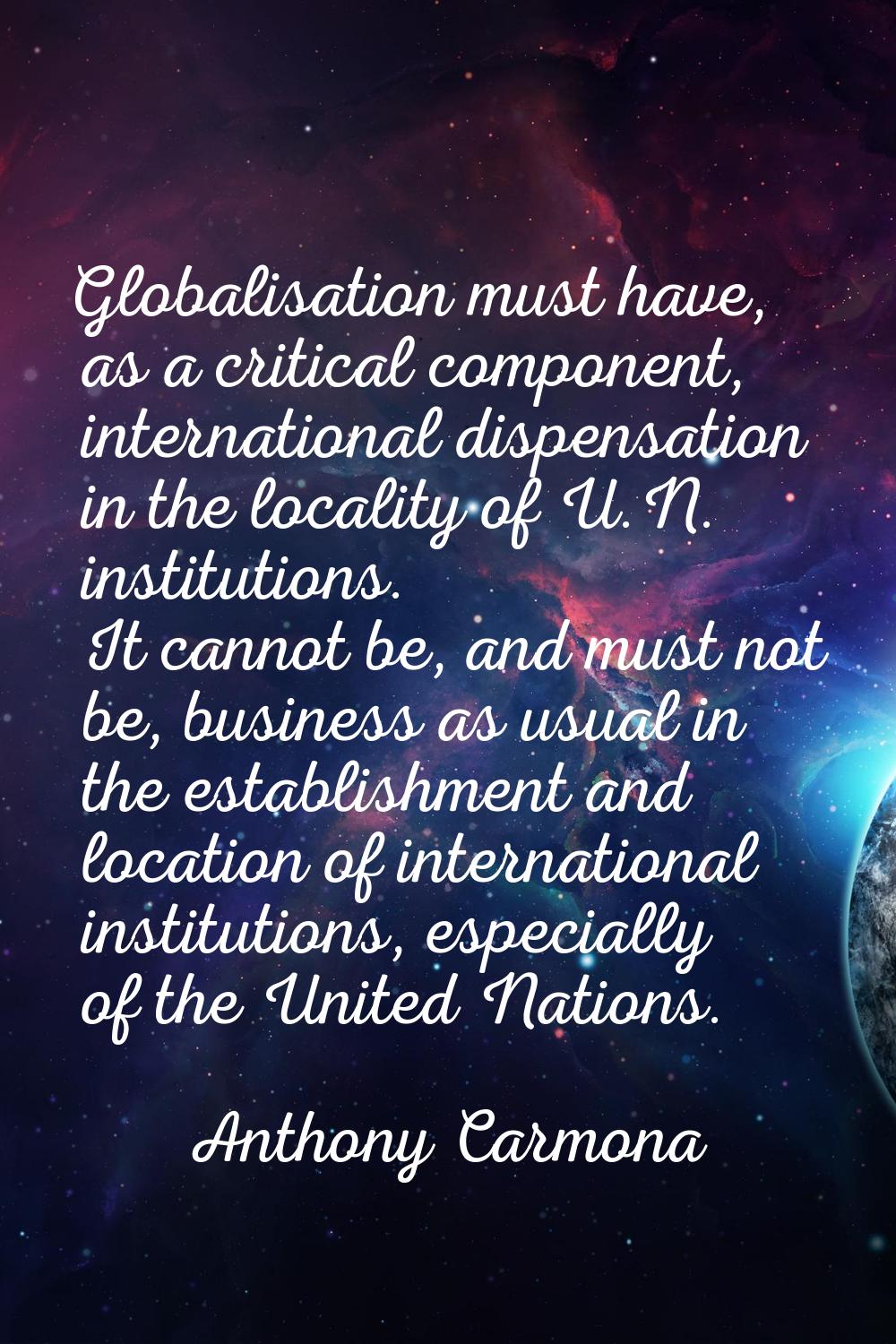 Globalisation must have, as a critical component, international dispensation in the locality of U.N