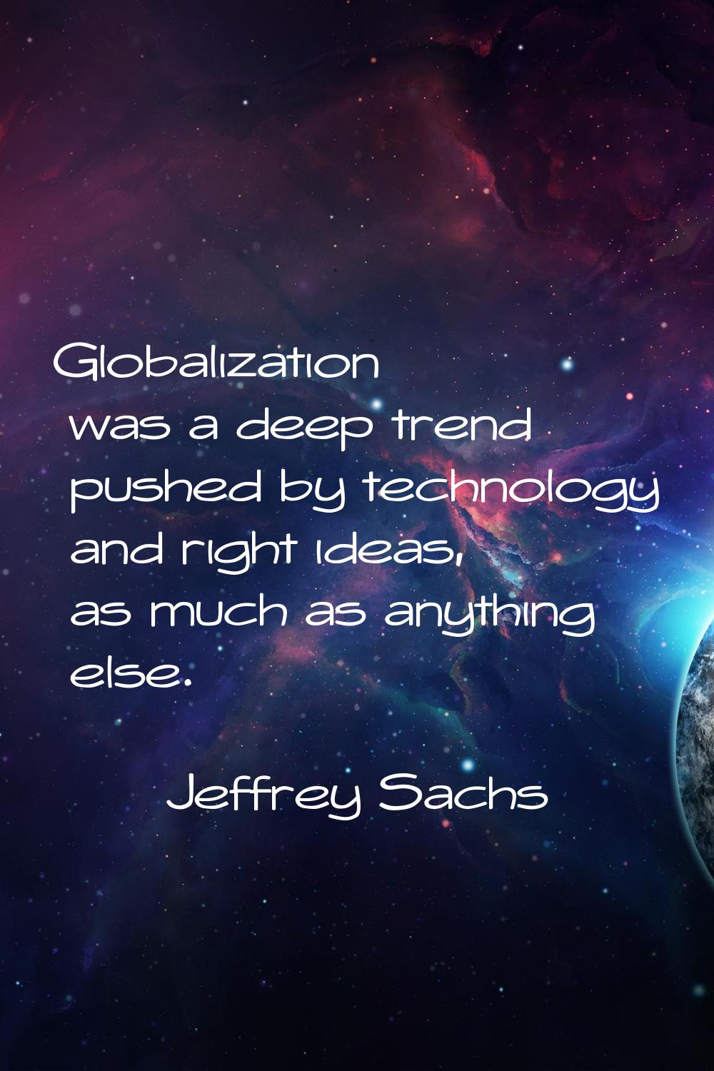 Globalization was a deep trend pushed by technology and right ideas, as much as anything else.