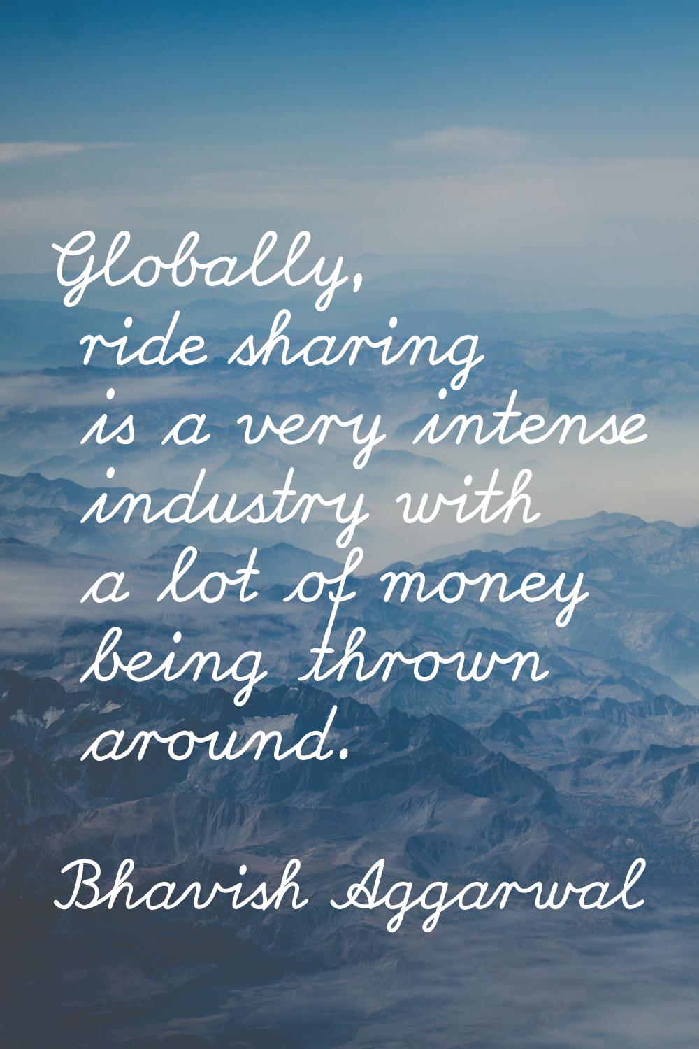 Globally, ride sharing is a very intense industry with a lot of money being thrown around.