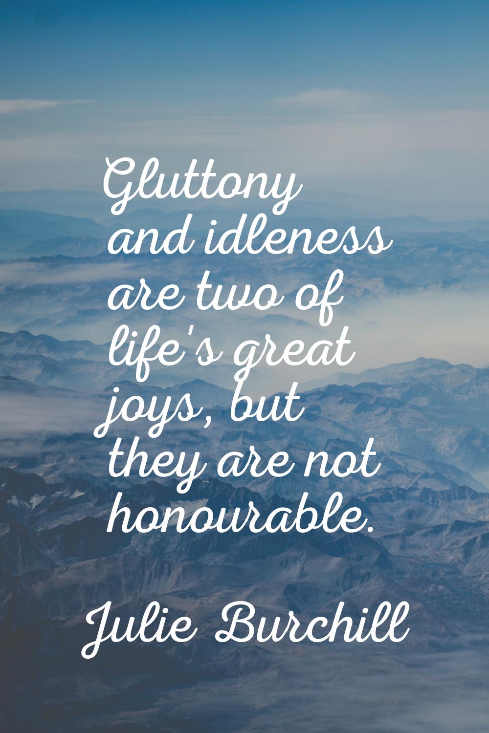 Gluttony and idleness are two of life's great joys, but they are not honourable.