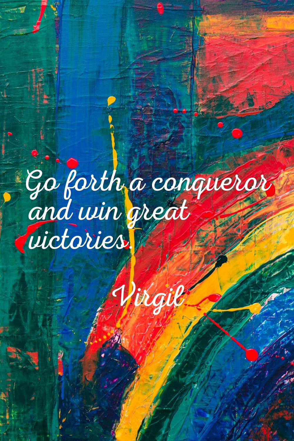 Go forth a conqueror and win great victories.