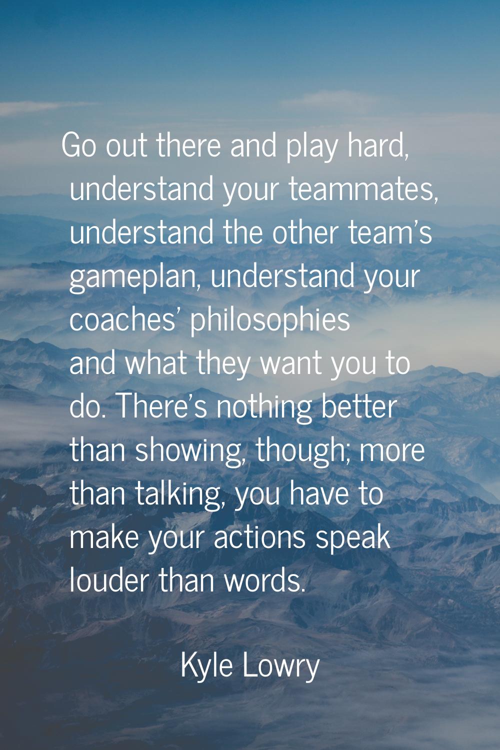 Go out there and play hard, understand your teammates, understand the other team's gameplan, unders