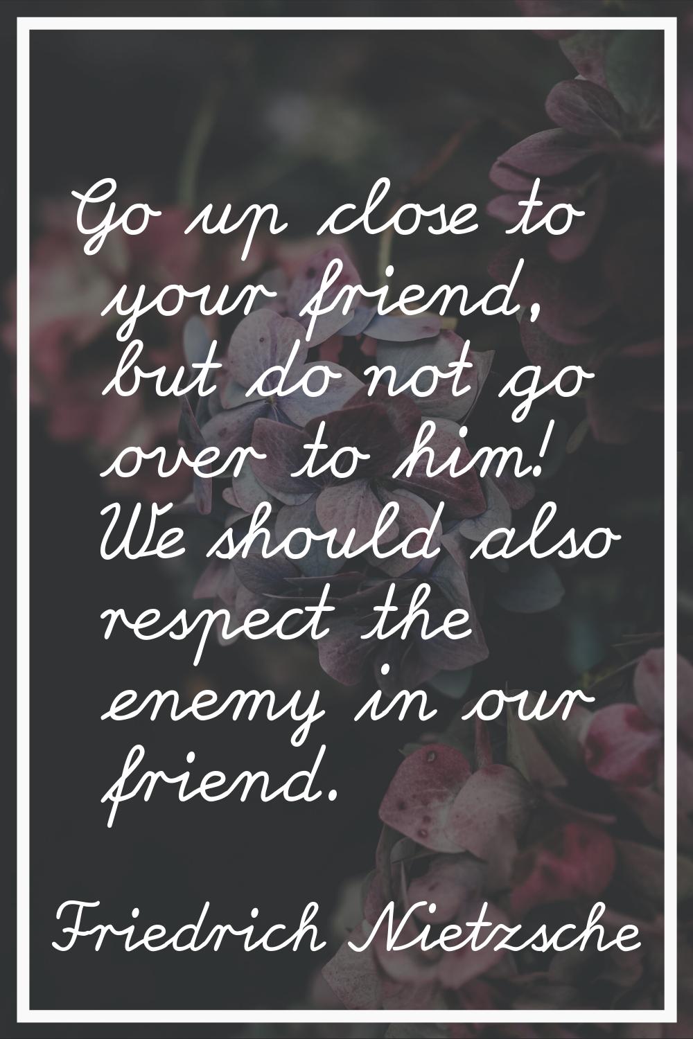 Go up close to your friend, but do not go over to him! We should also respect the enemy in our frie