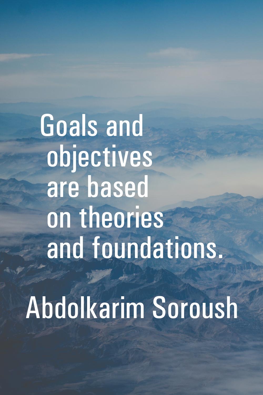 Goals and objectives are based on theories and foundations.
