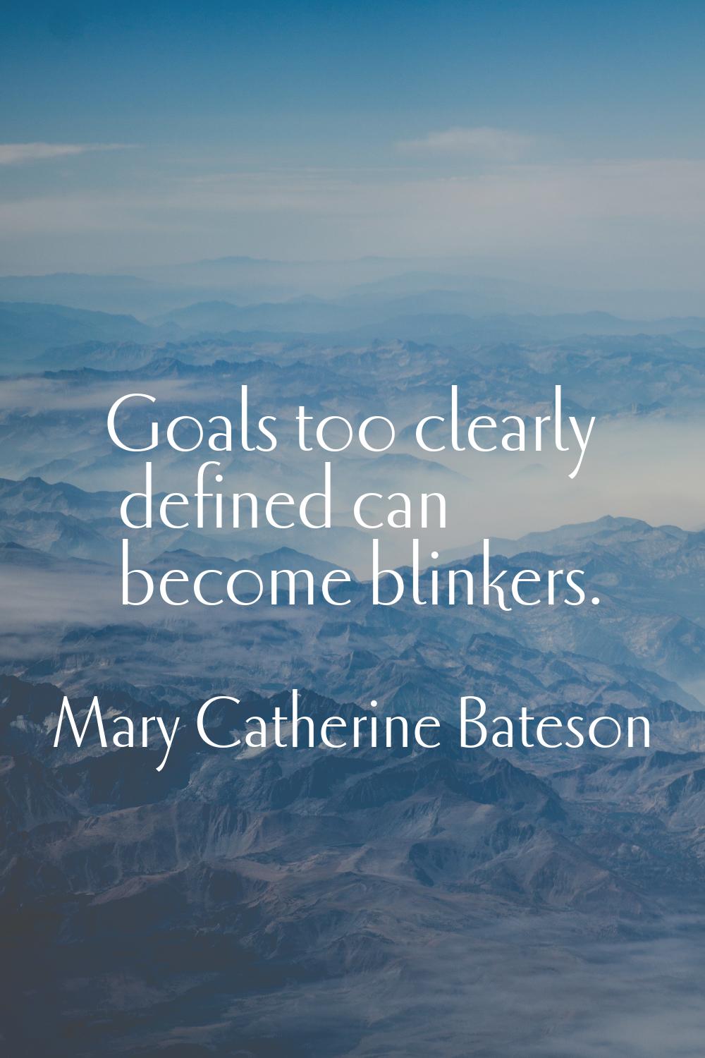 Goals too clearly defined can become blinkers.