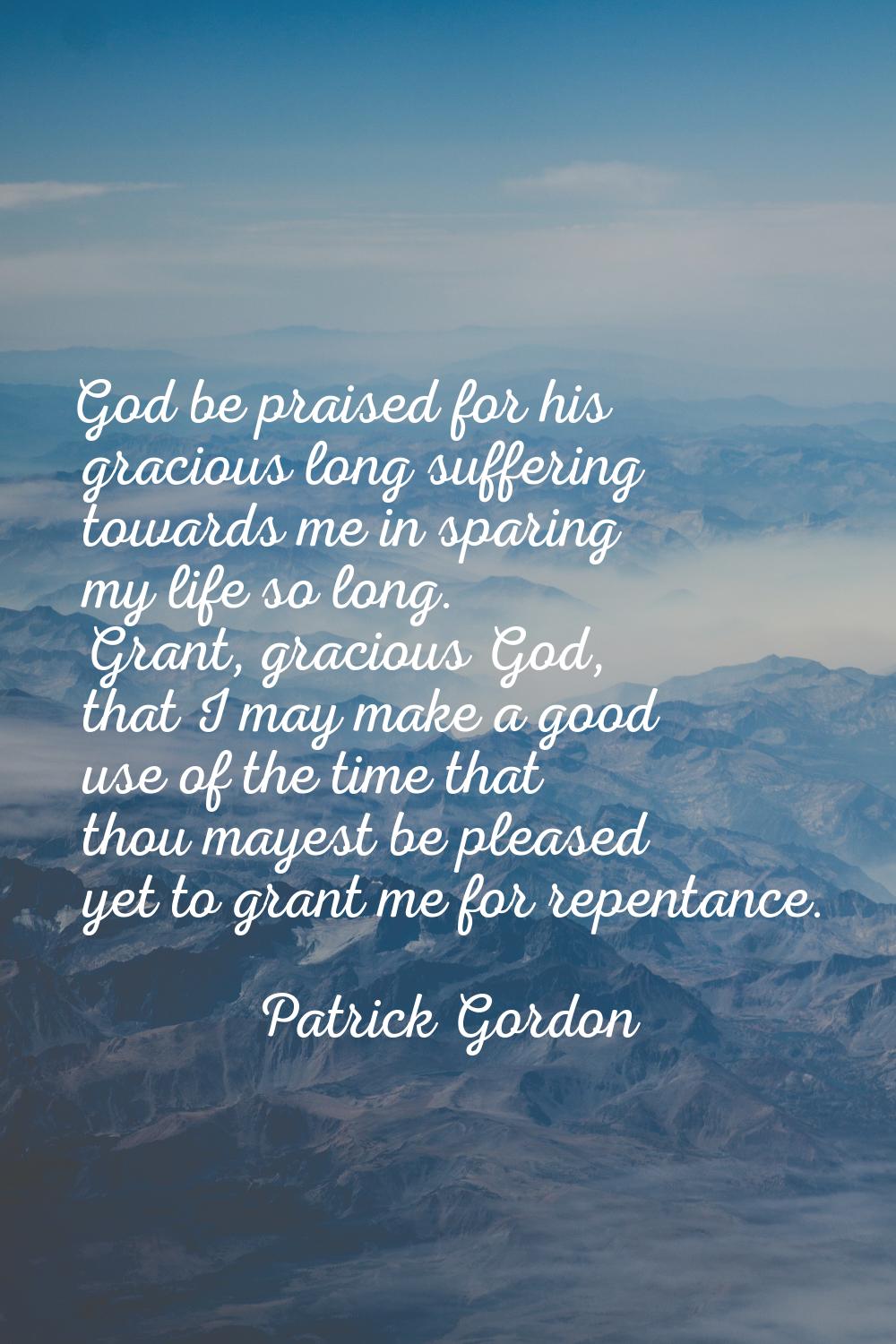 God be praised for his gracious long suffering towards me in sparing my life so long. Grant, gracio