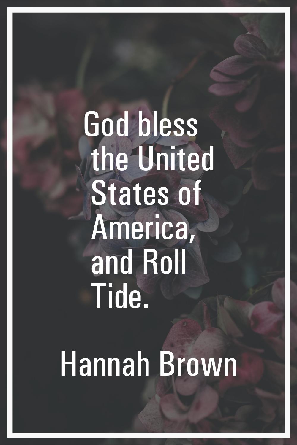 God bless the United States of America, and Roll Tide.