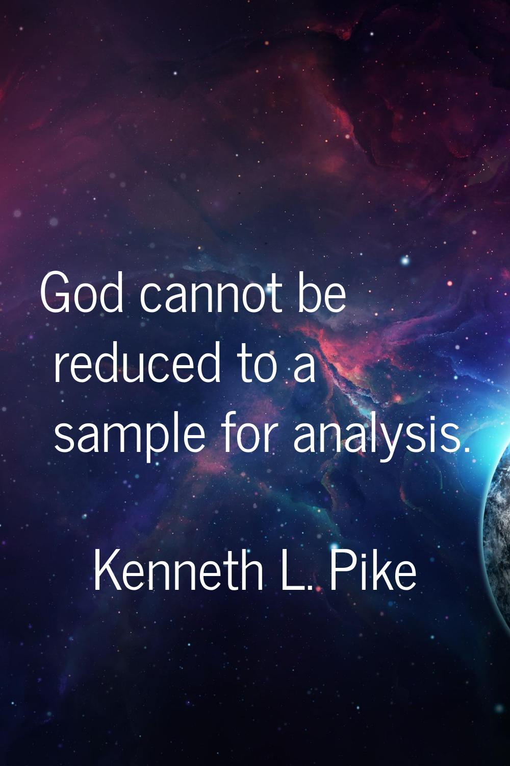God cannot be reduced to a sample for analysis.