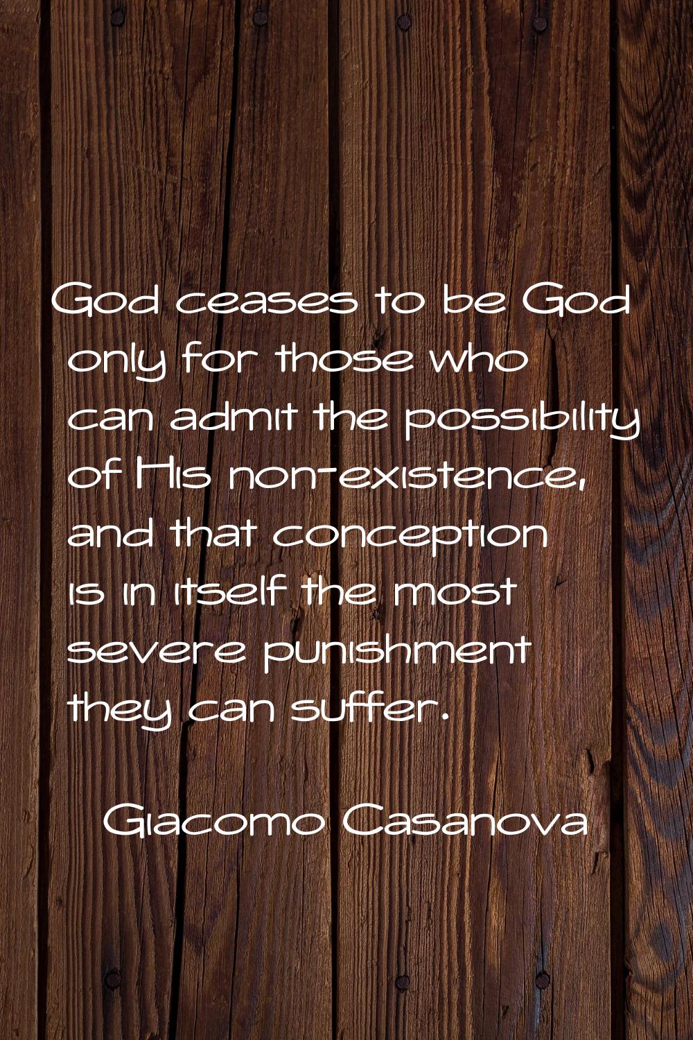 God ceases to be God only for those who can admit the possibility of His non-existence, and that co