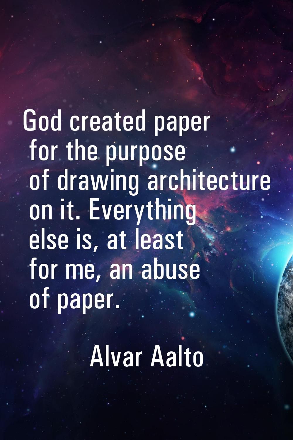 God created paper for the purpose of drawing architecture on it. Everything else is, at least for m
