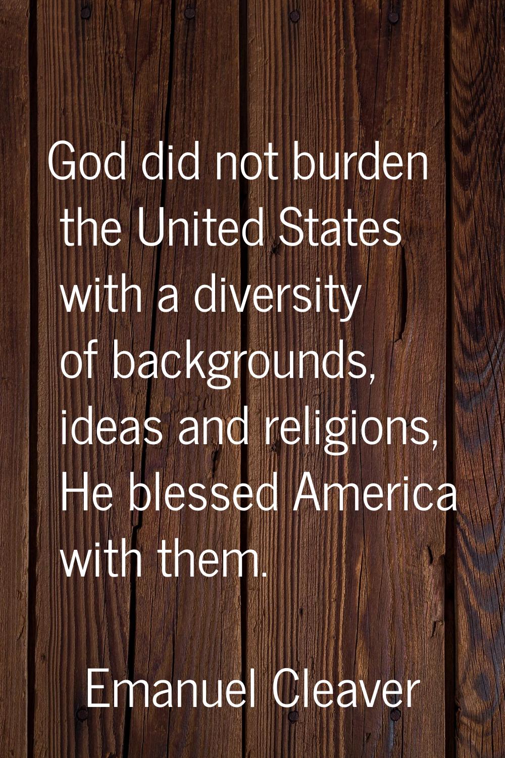 God did not burden the United States with a diversity of backgrounds, ideas and religions, He bless