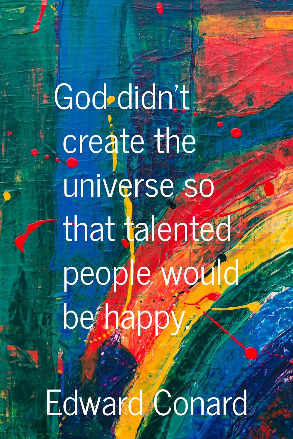 God didn't create the universe so that talented people would be happy.