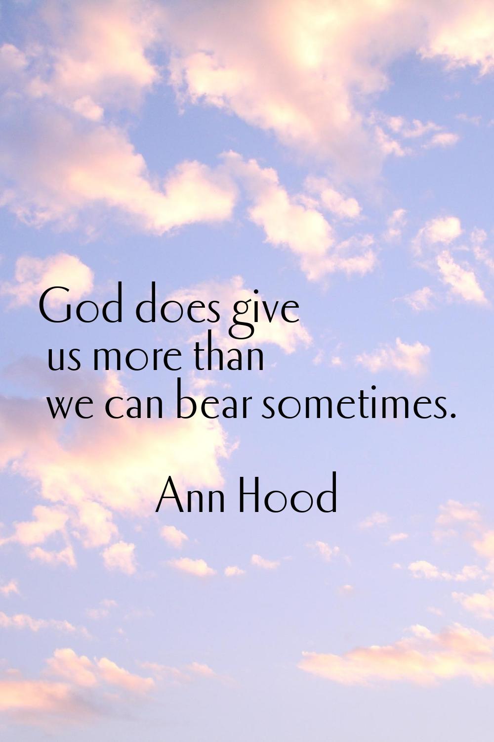 God does give us more than we can bear sometimes.