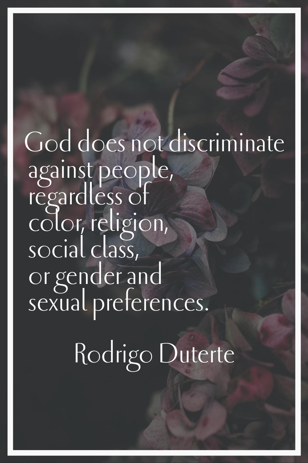 God does not discriminate against people, regardless of color, religion, social class, or gender an
