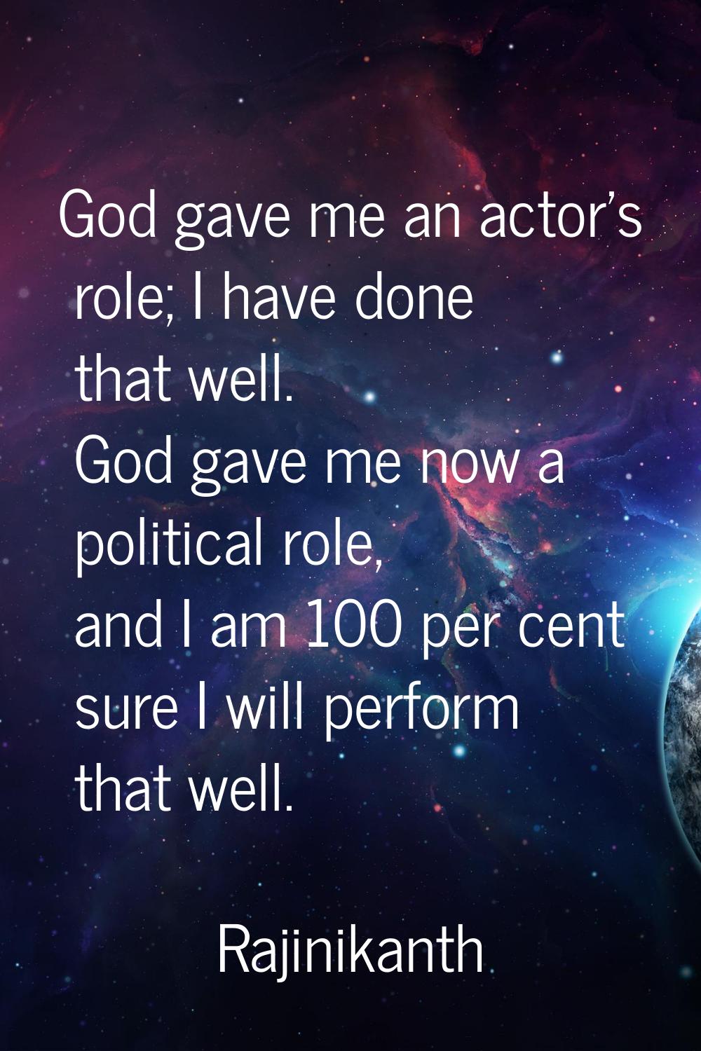 God gave me an actor's role; I have done that well. God gave me now a political role, and I am 100 