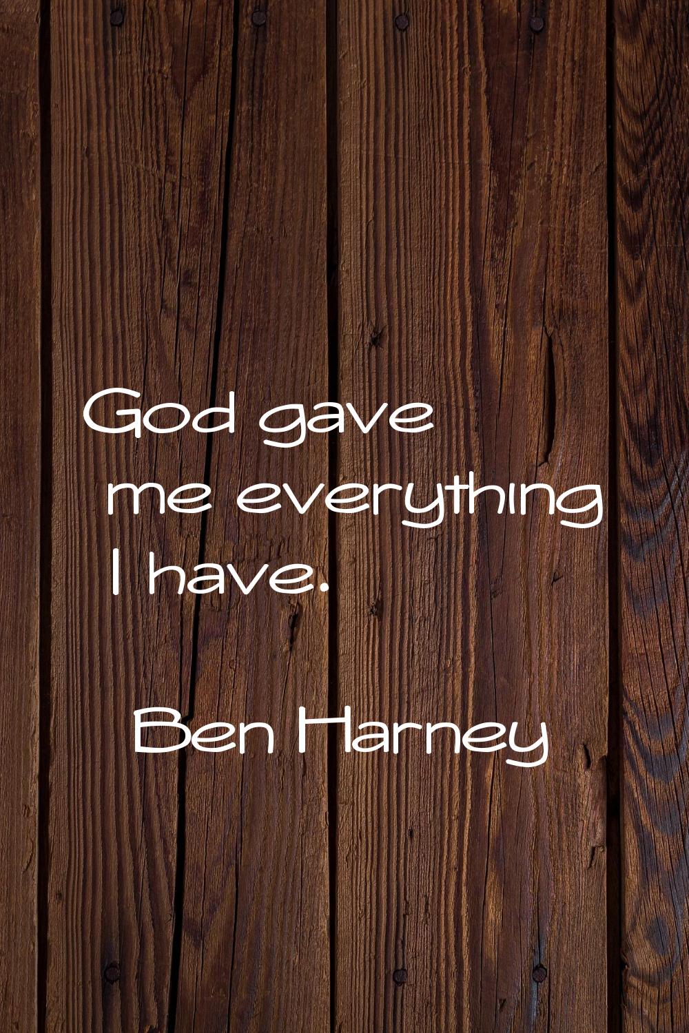 God gave me everything I have.