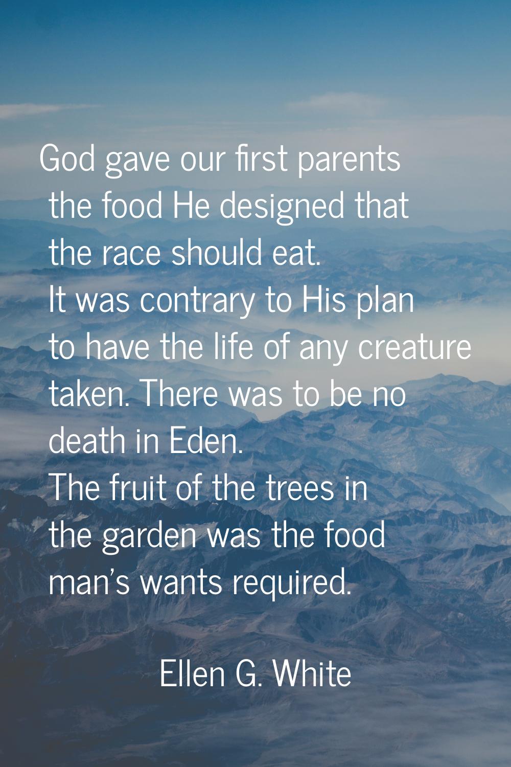 God gave our first parents the food He designed that the race should eat. It was contrary to His pl