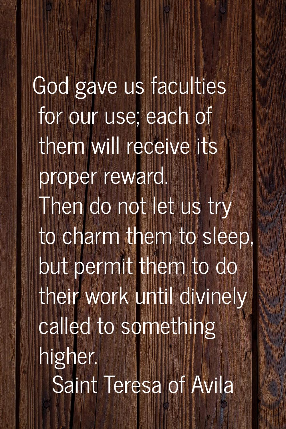 God gave us faculties for our use; each of them will receive its proper reward. Then do not let us 