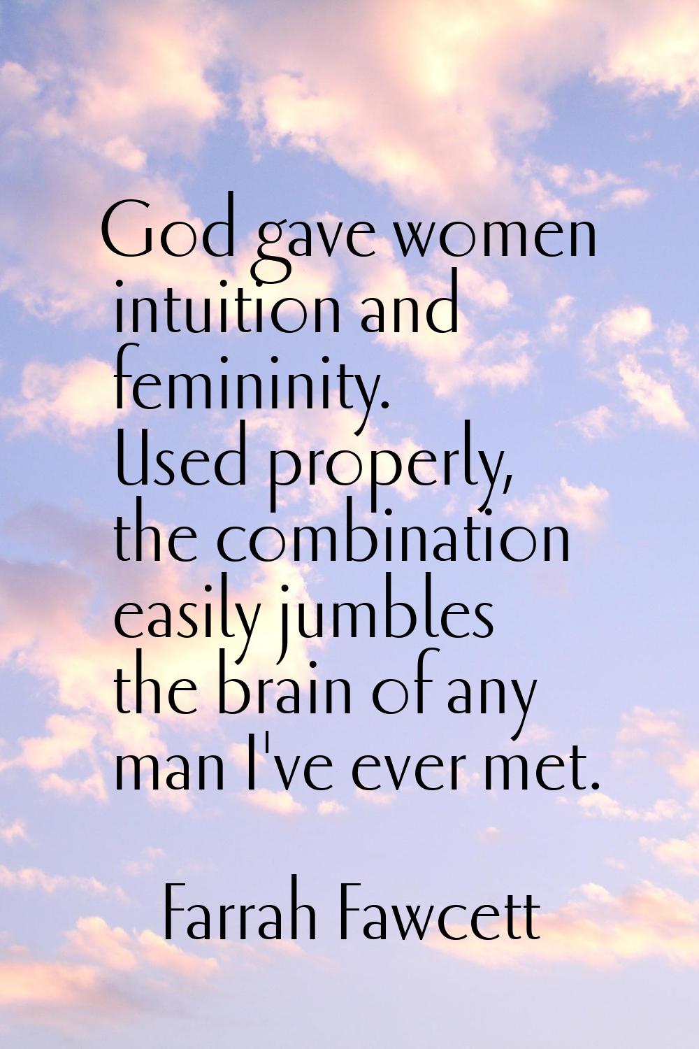 God gave women intuition and femininity. Used properly, the combination easily jumbles the brain of