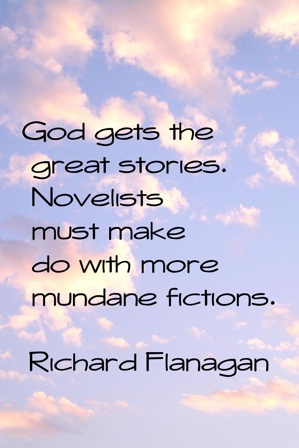 God gets the great stories. Novelists must make do with more mundane fictions.