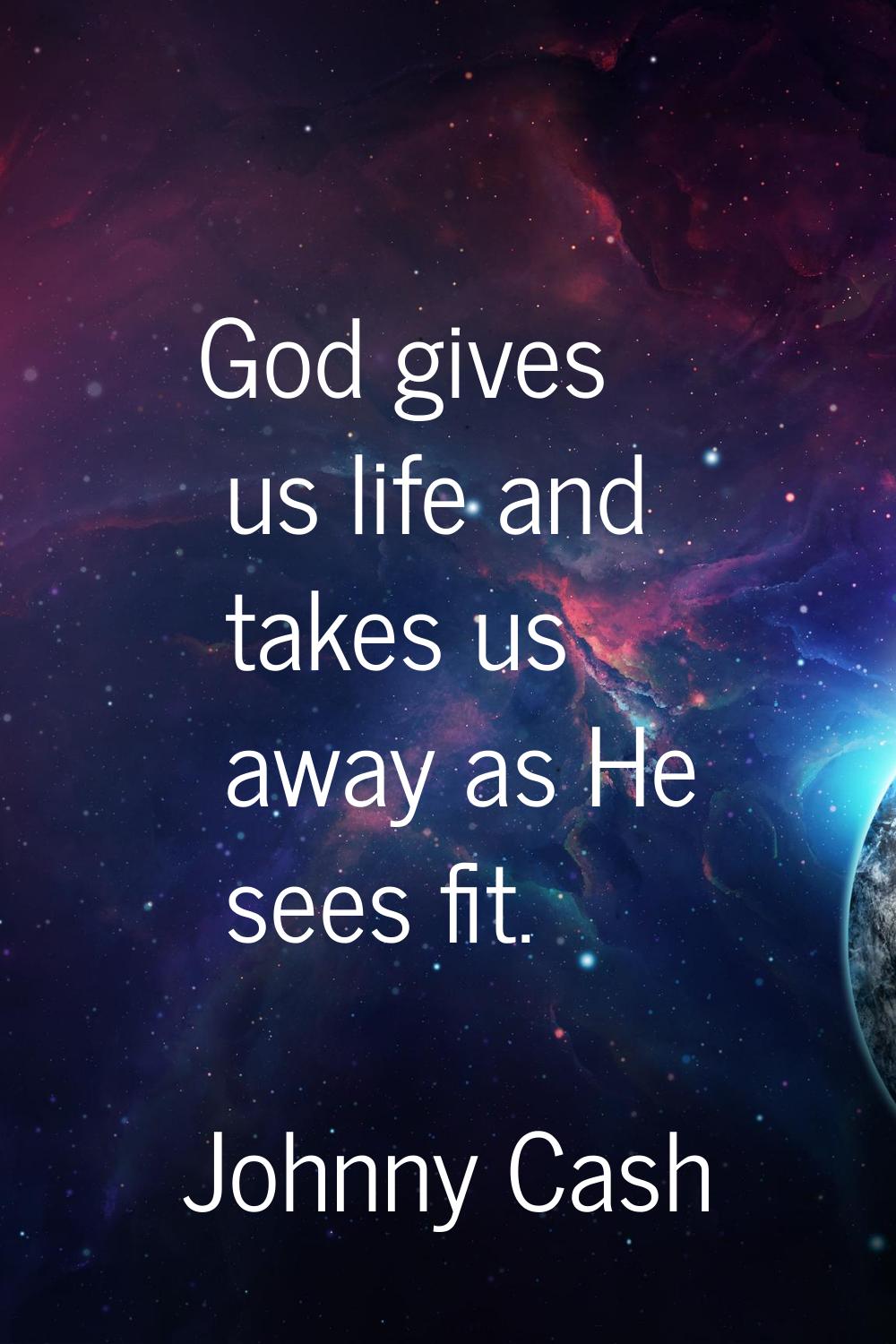 God gives us life and takes us away as He sees fit.
