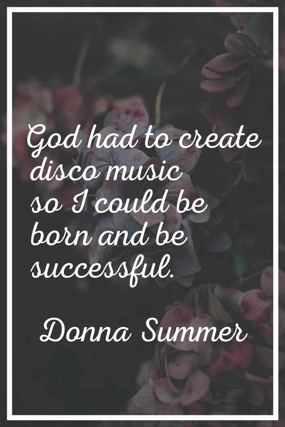 God had to create disco music so I could be born and be successful.