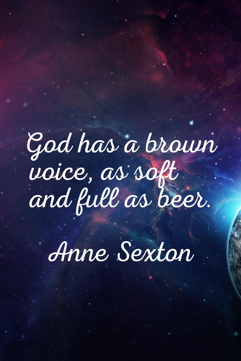 God has a brown voice, as soft and full as beer.