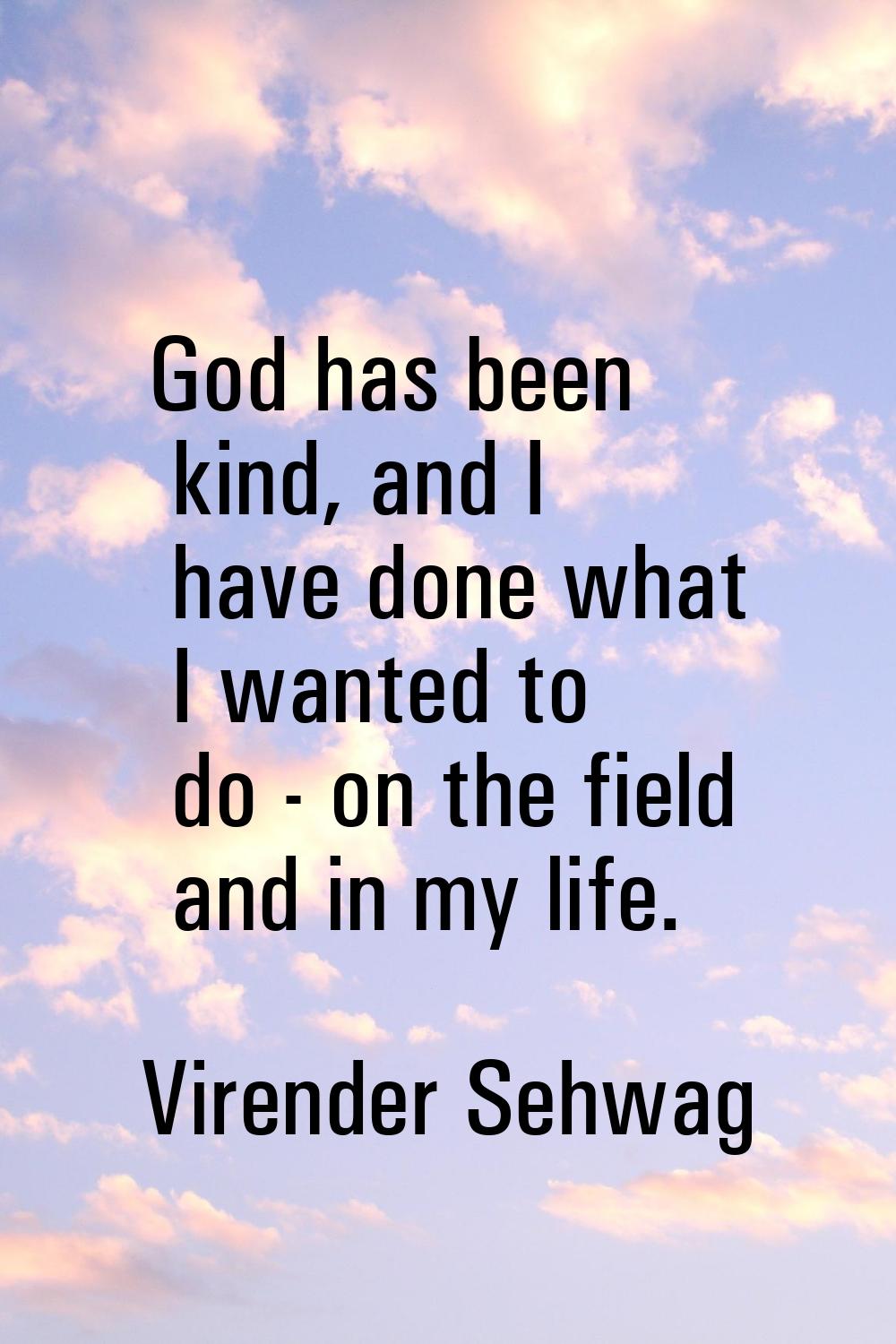God has been kind, and I have done what I wanted to do - on the field and in my life.