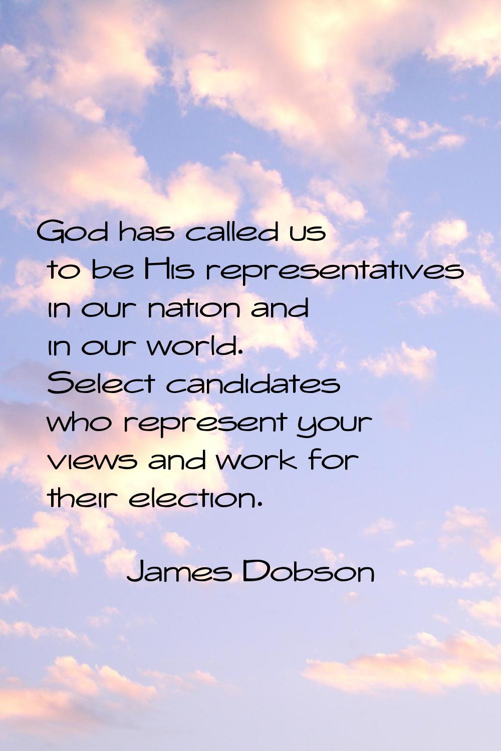 God has called us to be His representatives in our nation and in our world. Select candidates who r