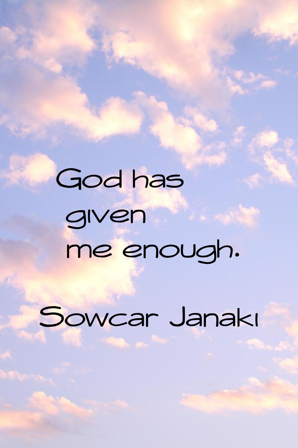 God has given me enough.