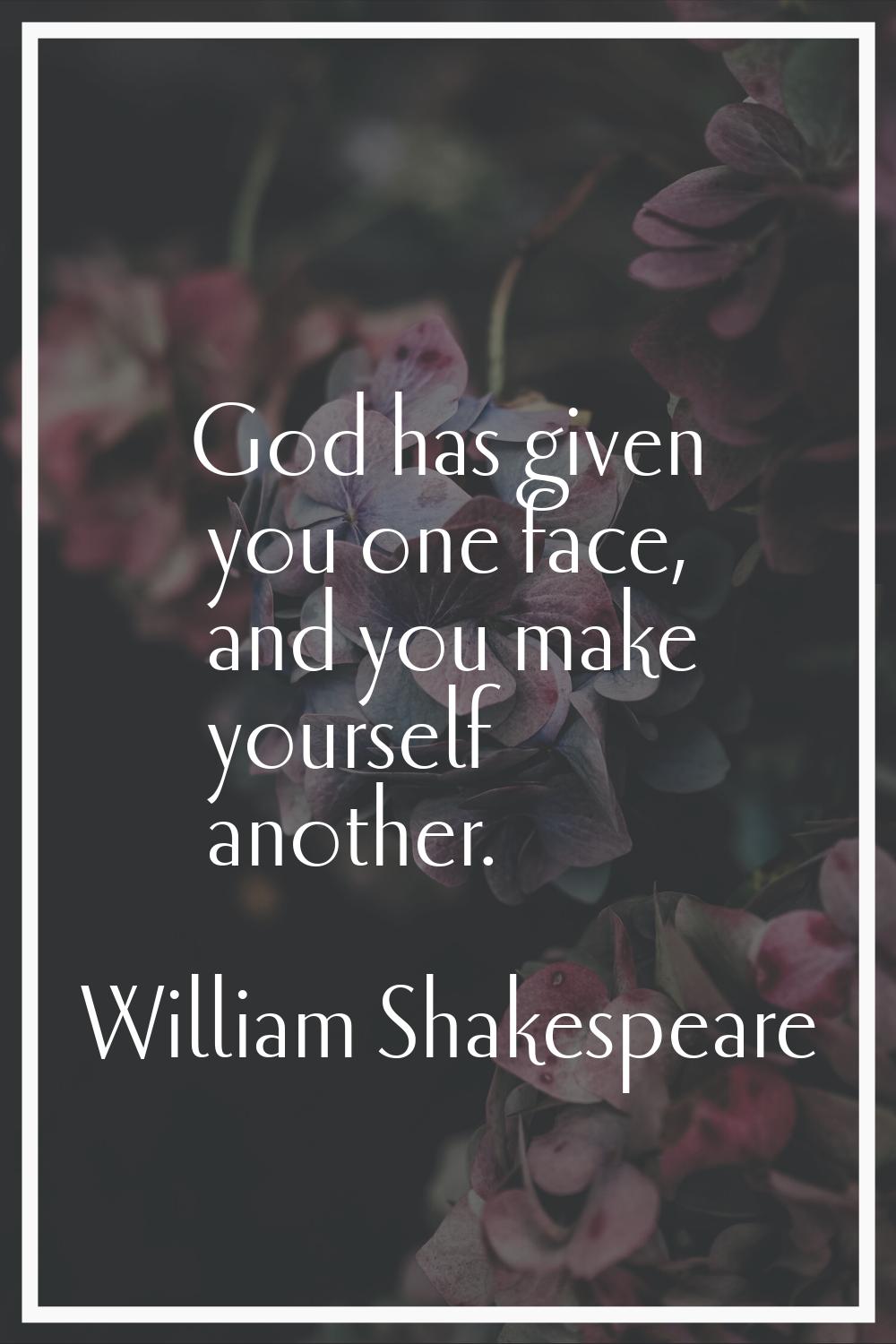 God has given you one face, and you make yourself another.